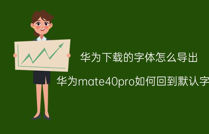 华为下载的字体怎么导出 华为mate40pro如何回到默认字体？